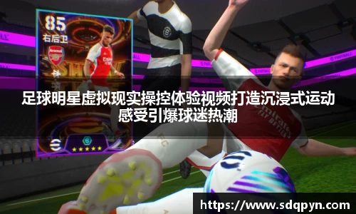 足球明星虚拟现实操控体验视频打造沉浸式运动感受引爆球迷热潮